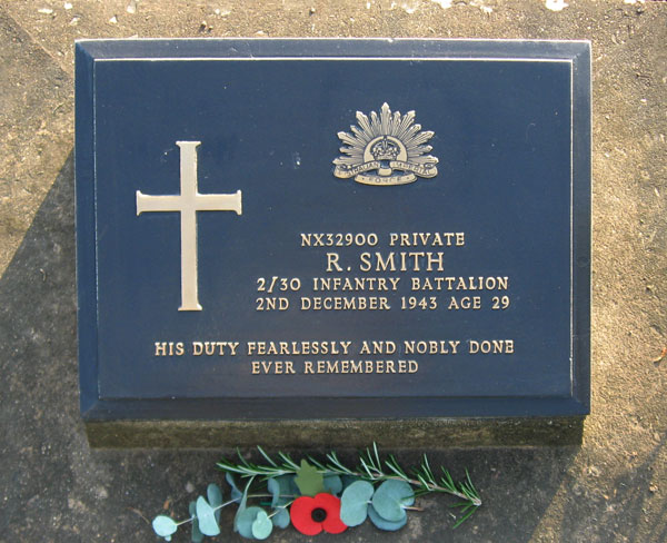 NX32900 - SMITH, Reginald (Butch or Reg), Pte. - HQ Company, Mortar Platoon
Died of illness at Kanburi (Cardiac Beri Beri) on 2/12/1943

Kanchanaburi Cemetery, Grave 1.B.15

NX32900 PRIVATE
R. SMITH
2/30 INFANTRY BATTALION
2ND DECEMBER 1943 AGE 29

HIS DUTY FEARLESSLY AND NOBLY DONE
EVER REMEMBERED
Keywords: 071106