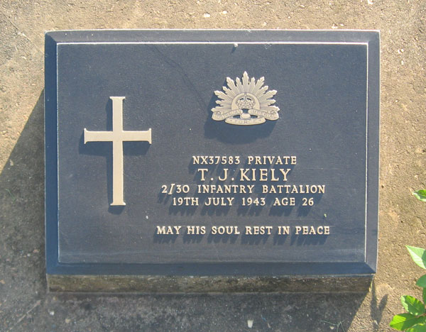 NX37583 - KIELY, Thomas Joseph, Pte. - C Company
Transferred to 27 Brigade on 7/10/1941. Died of illness (Cholera) at Tamaranpah on 19/7/1943.

Kanchanaburi Cemetery, Grave 1.N.61

NX37583 PRIVATE
T.J. KIELY
2/30 INFANTRY BATTALION
19TH JULY 1943 AGE 26

MAY HIS SOUL REST IN PEACE
Keywords: 071106