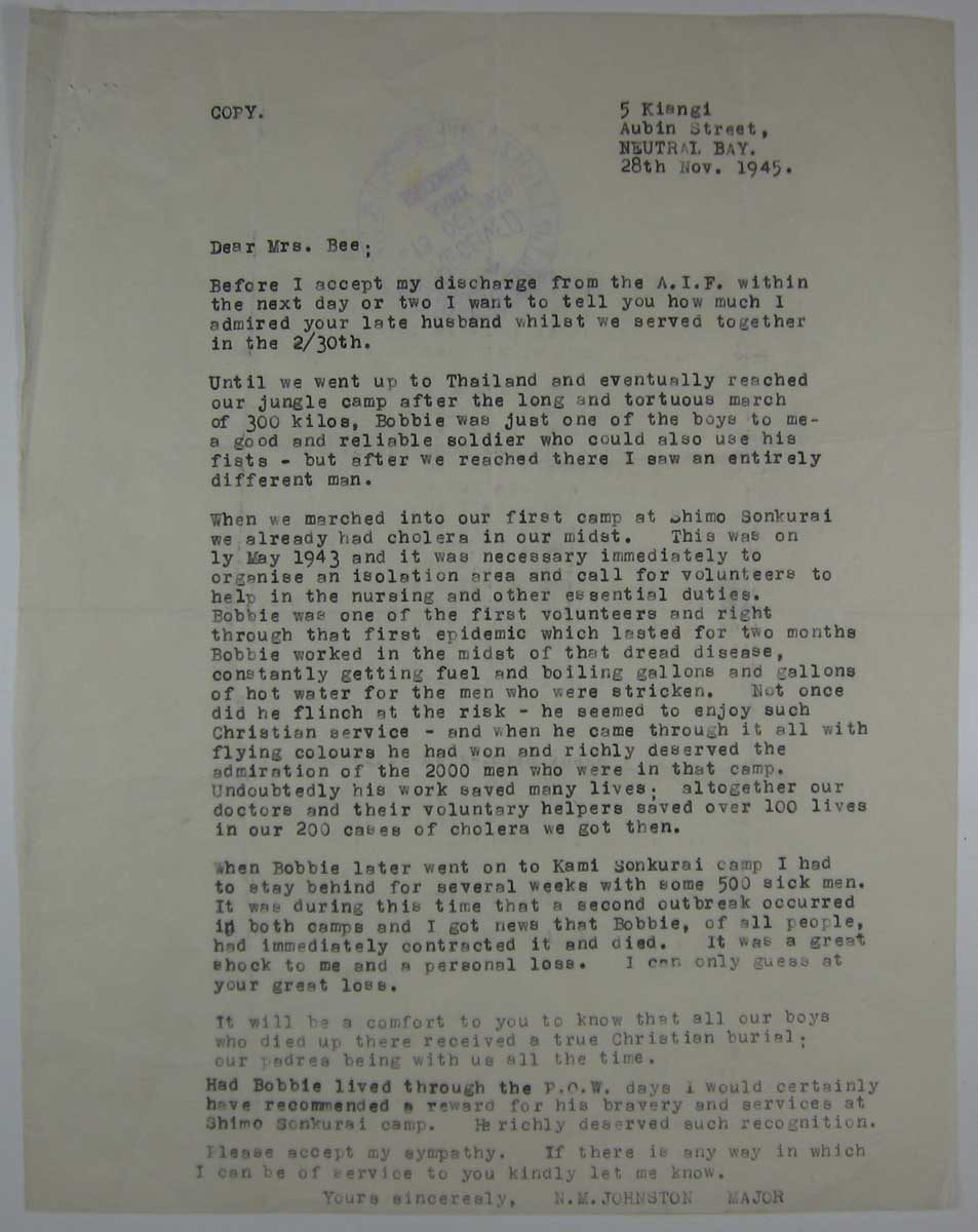 Letter - 28/11/1945
Copy of a letter written on 28/11/1945, from Lt. Col. Noel JOHNSTON, to Mrs. Margaret Alice BEE, widow of Pte. Bobbie BEE, about her late husband's time as a POW and his work with Cholera patients.

NX2497 - BEE, Robert James Frederick (Bobbie), Pte. - HQ Company, Transport Platoon
NX70427 - JOHNSTON, Noel McGuffie (Charlie Chan), Lt. Col. - BHQ. 2 I/c Bn.
Keywords: 090810b