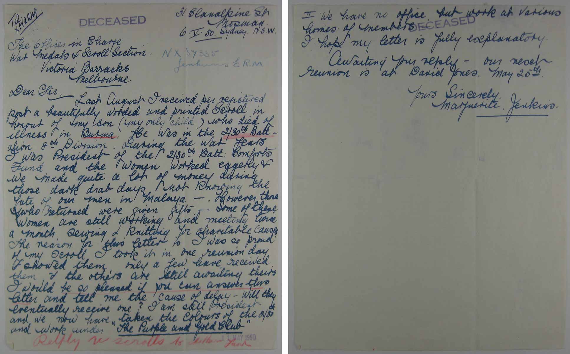 Letter No. 1 - 6/5/1950
Letter to Victoria Barracks from Mrs. Marguerite JENKINS regarding a memorial scroll for her son, NX37335 - L/Cpl. Edward Rossborough Melbourne (Bernie) JENKINS, and other POWs who did not return.
Keywords: 091122a