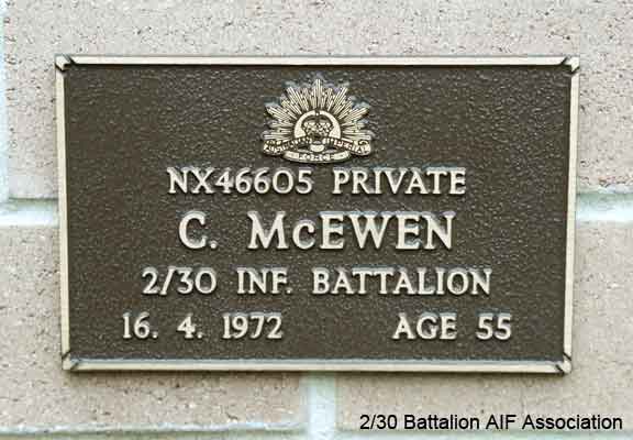 NX46605 - McEWEN, Charles, Pte. - C Company, 14 Platoon
View of the bronze plaque erected in the NSW Garden of Remembrance on Wall 25, Row E. The garden is adjacent to Sydney War Cemetery at the Rookwood Necropolis, and is maintained by The Office of Australian War Graves.

The plaques are provided by The Office of Australian War Graves to commemorate eligible veterans who have died post war and whose deaths are accepted as being caused by war service. This form of commemoration is used when there is a private memorial elesewhere, or for some reason, the Office is unable to provide an official memorial at the relevant Cemetery or Crematorium.
