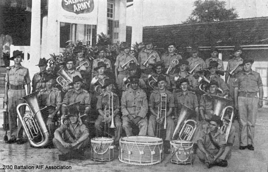 2/30 Battalion Band
The Band in front of the Salvation Army Canteen, at Batu Pahat, Malaya, October, 1941

Left to right:

Back row:
1) NX72156 - JORDAN, Sydney Alfred Arthur (Sid), Pte. - BHQ, Band
2) NX68235 - COPLEY, Francis Peter (Frank), Pte. - BHQ, Band
3) NX68236 - LUGTON, Stanley James (Stan), Cpl. - BHQ, Band
4) NX36324 - BROUFF, Charles William (Charlie), Pte. - BHQ, Band
5) NX68237 - HODGE, William Peter (Bill), Pte. - BHQ, Band
6) NX46241 - BARRETT, Victor Leslie (Vic), Pte. - BHQ, Band
7) NX66840 - WILKINSON, Dudley Norman, Pte. - BHQ, Band
8) NX35482 - MOUNTFORD, Lawrence Gordon (Laurie), L/Cpl. - BHQ, Band

Middle row:
1) NX36443 - RINGWOOD, Stanley (Stan), Sgt. - BHQ, Band
2) NX36271 - GOUGH, William George (George), Pte. - BHQ, Band
3) NX36270 - ELPHICK, James Jack (Jack), Pte. - BHQ, Band
4) NX53156 - BROWNBILL, Ronald William Leonard (Bill), Pte. - BHQ, Band
5) NX57915 - VOLLHEIM, Eric Charles Norman, Pte. - BHQ, Band
6) NX41078 - CROSSMAN, Alan Byron, Pte. - BHQ, Band
7) NX36267 - WHITTERON, Edward Sprowell (Ed), Pte. - BHQ, Band
8) NX46929 - MIDDLETON, William (Bill), A/U/Sgt. - BHQ, Band
9) NX67631 - WATTERSON, Rowland Hubert (Roly), A/Sgt. - BHQ, Band

Front row:
1) NX69851 - RYAN, Patrick Leonard (Len), Pte. - BHQ, Band
2) NX68232 - TEMPLEMAN, John James (Ben), Pte. - BHQ, Band
3) NX72160 - JORDAN, Walter Leo George (Wally), Pte. - BHQ, Band
4) NX70416 - GALLEGHAN (Sir), Frederick Gallagher (Black Jack), Brig. - BHQ Coy. CO. 2/30 Bn
5) NX68238 - DESMET, Stanley Job (Bill), Pte. - BHQ, Band
6) NX36839 - EDMONDSTONE, Bertie Joseph, Pte. - BHQ, Band
7) NX68185 - BOWDEN, Thomas Arthur (Tom), Pte. - BHQ, Band

In front:
1) NX36719 - MONTGOMERY, James William (Monty), Pte. - BHQ, Band
2) NX36098 - HART, James (Shorty), Pte. - BHQ, Band

In Hospital:
1) NX47007 - ROBINSON, Howard Charles (Bill), Pte. - BHQ, Band
2) NX68186 - HODGES, Alfred William James (Alf), Pte. - BHQ, Band
3) NX66171 - PALMER, Sidney John (Blue Eyes), Sgt. - BHQ, Band
