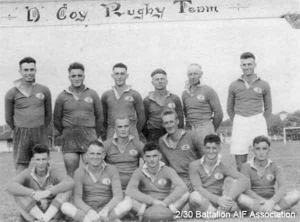 D Company Rugby League Team
Left to right:

Back row:
1) NX36524 - CHARLESWORTH, Athol McNeil, Pte. - D Company, 16 Platoon
2) NX45594 - ANNAND, Charles (Charlie), L/Sgt. - D Company, 16 Platoon
3) NX47319 - GODBOLT, Raymond Cecil (Ray), Pte. - D Company, 18 Platoon
4) NX47812 - BAIRD, James Harold (Jim), Pte. - D Company, 17 Platoon
5) NX47342 - NEWTON, William Henry Andrew (Bill), Pte. - D Company, 18 Platoon
6) NX27762 - HUDSON, Allan Edwin Stirling, Lt. - C Company

Middle row:
1) NX47063 - MILLER, Clarence (Clarrie), Pte. - D Company, 16 Platoon
2) NX47489 - MOSES, Edward Stewart (Ted), Pte. - D Company, 17 Platoon

Front row:
1) NX58216 - HARVEY, Charles, Pte. - D Company, 16 Platoon
2) NX36796 - PYLE, Maxwell Rutherford (Max), Cpl. - D Company, 17 Platoon
3) NX47814 - THOMPSON, George Edward, Pte. - D Company, 16 Platoon
4) NX36657 - BEER, Noel Percival, Pte. - D Company, 16 Platoon
5) NX965 - BLENCOWE, Clyde Herbert, Pte. - D Company, 16 Platoon
