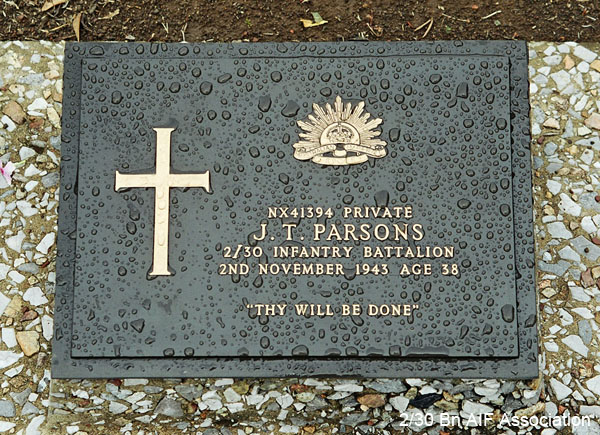 NX41394 - PARSONS, John Thomas, Pte. - A Company, 9 Platoon
Thanbyuzayat War Cemetery, Burma (Myanmar), Grave A16.C.20

NX41394 Private
J.T. PARSONS
2/30 Infantry Battalion
2nd November 1943 Age 38

Thy will be done
Keywords: NX41394 Thanbyuzayat