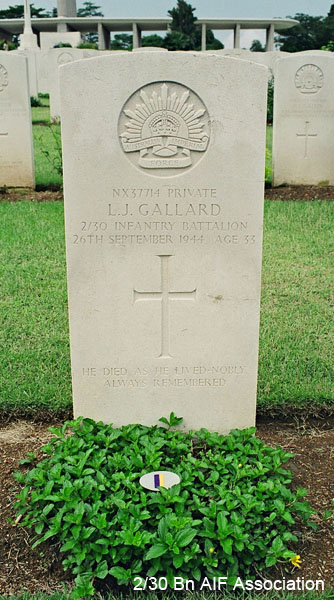 NX37714 - GALLARD, Leslie James, Pte. - HQ Company, Mortar Platoon
Kranji War Cemetery, Singapore, Grave 2.D.7

NX37714 Private
L.J. GALLARD
2/30 Infantry Battalion
26th September 1944 Age 33

He died as he lived - nobly
Always remembered
Keywords: NX37714 Kranji