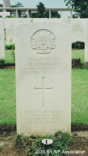 NX26934 - MARSHALL, Leslie Robert, Pte. - HQ Company, Transport Platoon
Kranji War Cemetery, Singapore, 2.B.13

NX26934 Private
L.R. MARSHALL
2/30 Infantry Battalion
28th April 1944 Age 26

Deep in our hearts
A memory is kept
Of one too dear
To ever forget
Keywords: NX26934 Kranji