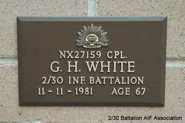 NX27159 - WHITE, George Harold (Doughy), Cpl. - BHQ, Cook HQ Company
View of the bronze plaque erected in the NSW Garden of Remembrance on Wall 3, Row G. The garden is adjacent to Sydney War Cemetery at the Rookwood Necropolis, and is maintained by The Office of Australian War Graves.

The plaques are provided by The Office of Australian War Graves to commemorate eligible veterans who have died post war and whose deaths are accepted as being caused by war service. This form of commemoration is used when there is a private memorial elesewhere, or for some reason, the Office is unable to provide an official memorial at the relevant Cemetery or Crematorium.
