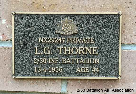 NX29247 - THORNE, Leslie George, Pte. - HQ Company, Mortar Platoon
View of the bronze plaque erected in the NSW Garden of Remembrance on Wall 32, Row F. The garden is adjacent to Sydney War Cemetery at the Rookwood Necropolis, and is maintained by The Office of Australian War Graves.

The plaques are provided by The Office of Australian War Graves to commemorate eligible veterans who have died post war and whose deaths are accepted as being caused by war service. This form of commemoration is used when there is a private memorial elesewhere, or for some reason, the Office is unable to provide an official memorial at the relevant Cemetery or Crematorium.
