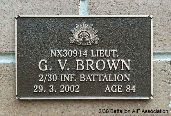 NX30914 - BROWN, Gordon Victor (Doover), Lt. - A Company, O/C 7 Platoon
View of the bronze plaque erected in the NSW Garden of Remembrance on Wall 59, Row D. The garden is adjacent to Sydney War Cemetery at the Rookwood Necropolis, and is maintained by The Office of Australian War Graves.

The plaques are provided by The Office of Australian War Graves to commemorate eligible veterans who have died post war and whose deaths are accepted as being caused by war service. This form of commemoration is used when there is a private memorial elesewhere, or for some reason, the Office is unable to provide an official memorial at the relevant Cemetery or Crematorium.
