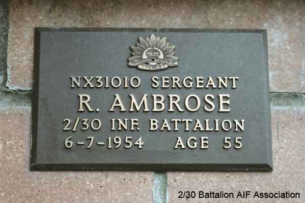 NX31010 - AMBROSE, Robert (Bob or Lofty), Sgt. - HQ Company, Carrier Platoon
View of the bronze plaque erected in the NSW Garden of Remembrance on Wall 12, Row A. The garden is adjacent to Sydney War Cemetery at the Rookwood Necropolis, and is maintained by The Office of Australian War Graves.

The plaques are provided by The Office of Australian War Graves to commemorate eligible veterans who have died post war and whose deaths are accepted as being caused by war service. This form of commemoration is used when there is a private memorial elesewhere, or for some reason, the Office is unable to provide an official memorial at the relevant Cemetery or Crematorium.
