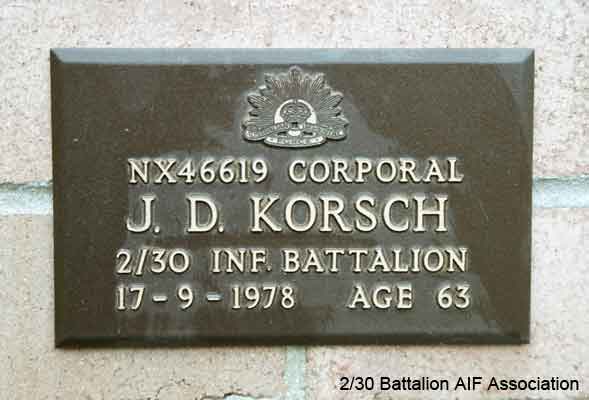 NX46619 - KORSCH, John Donald, Cpl. - C Company, 14 Platoon
View of the bronze plaque erected in the NSW Garden of Remembrance on Wall 9, Row E. The garden is adjacent to Sydney War Cemetery at the Rookwood Necropolis, and is maintained by The Office of Australian War Graves.

The plaques are provided by The Office of Australian War Graves to commemorate eligible veterans who have died post war and whose deaths are accepted as being caused by war service. This form of commemoration is used when there is a private memorial elesewhere, or for some reason, the Office is unable to provide an official memorial at the relevant Cemetery or Crematorium.
