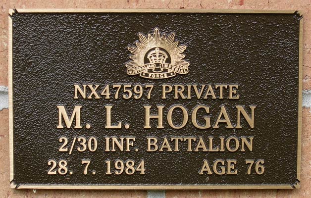 NX47597 - HOGAN, Martin Leo (Leo), Pte. - D Company, 18 Platoon
View of the bronze plaque erected in the NSW Garden of Remembrance on Wall ?, Row ?. The garden is adjacent to Sydney War Cemetery at the Rookwood Necropolis, and is maintained by The Office of Australian War Graves.

The plaques are provided by The Office of Australian War Graves to commemorate eligible veterans who have died post war and whose deaths are accepted as being caused by war service. This form of commemoration is used when there is a private memorial elesewhere, or for some reason, the Office is unable to provide an official memorial at the relevant Cemetery or Crematorium.
Keywords: 100125a